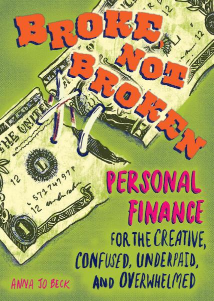 Broke, Not Broken: Personal Finance for the Creative, Confused, Underpaid, and Overwhelmed